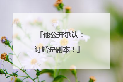 他公开承认：订婚是剧本！