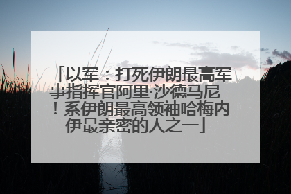 以军：打死伊朗最高军事指挥官阿里·沙德马尼！系伊朗最高领袖哈梅内伊最亲密的人之一