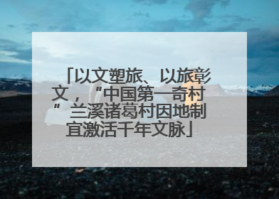 以文塑旅、以旅彰文，“中国第一奇村”兰溪诸葛村因地制宜激活千年文脉