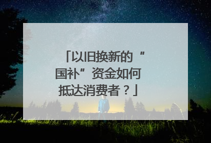 以旧换新的“国补”资金如何抵达消费者？