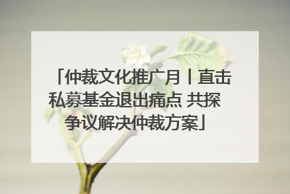 仲裁文化推广月丨直击私募基金退出痛点 共探争议解决仲裁方案