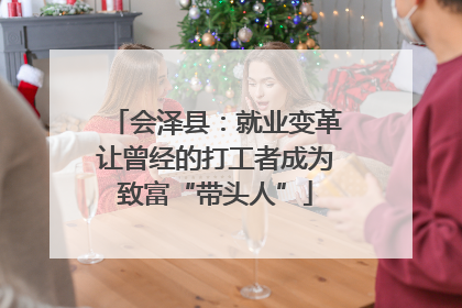 会泽县：就业变革让曾经的打工者成为致富“带头人”