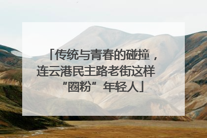 传统与青春的碰撞，连云港民主路老街这样“圈粉”年轻人