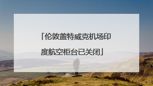 伦敦盖特威克机场印度航空柜台已关闭