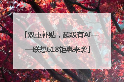 双重补贴，超级有AI——联想618钜惠来袭