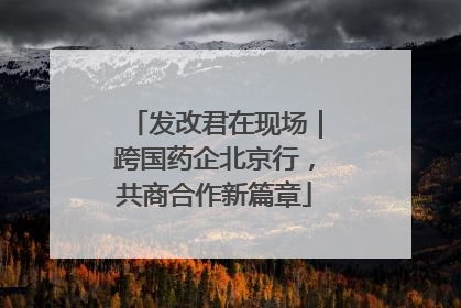 发改君在现场｜跨国药企北京行，共商合作新篇章