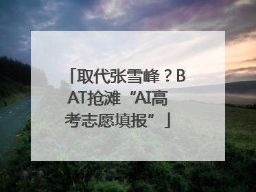 取代张雪峰？BAT抢滩“AI高考志愿填报”