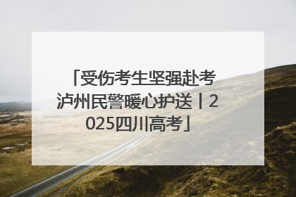 受伤考生坚强赴考 泸州民警暖心护送丨2025四川高考