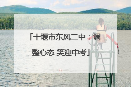 十堰市东风二中：调整心态 笑迎中考