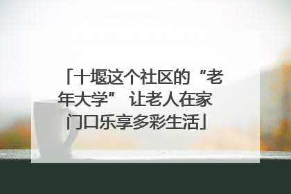 十堰这个社区的“老年大学” 让老人在家门口乐享多彩生活