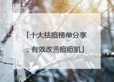 十大祛痘榜单分享，有效改善痘痘肌