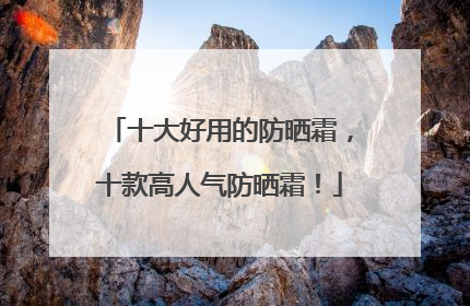 十大好用的防晒霜，十款高人气防晒霜！
