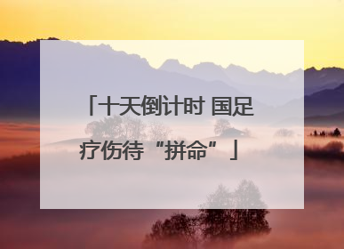 十天倒计时 国足疗伤待“拼命”