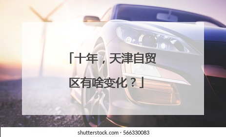 十年，天津自贸区有啥变化？
