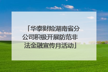 华泰财险湖南省分公司积极开展防范非法金融宣传月活动