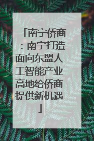 南宁侨商：南宁打造面向东盟人工智能产业高地给侨商提供新机遇