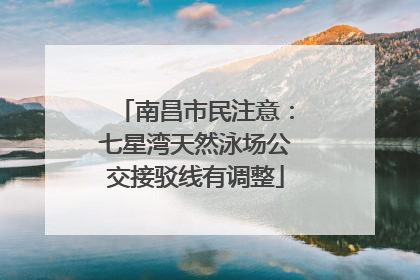 南昌市民注意：七星湾天然泳场公交接驳线有调整