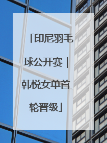 印尼羽毛球公开赛｜韩悦女单首轮晋级