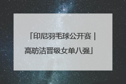 印尼羽毛球公开赛｜高昉洁晋级女单八强