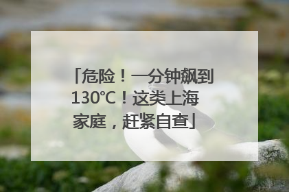 危险！一分钟飙到130℃！这类上海家庭，赶紧自查
