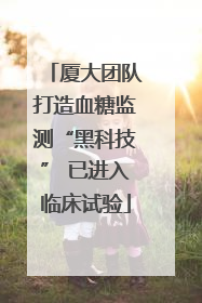 厦大团队打造血糖监测“黑科技” 已进入临床试验