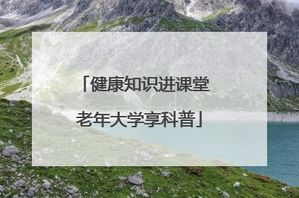 健康知识进课堂 老年大学享科普