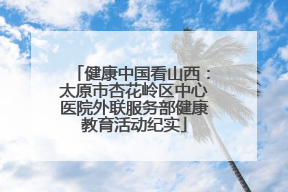 健康中国看山西：太原市杏花岭区中心医院外联服务部健康教育活动纪实