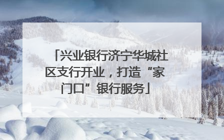 兴业银行济宁华城社区支行开业，打造“家门口”银行服务