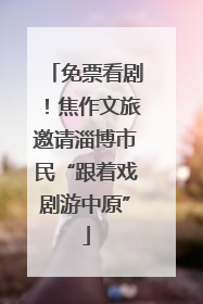 免票看剧！焦作文旅邀请淄博市民“跟着戏剧游中原”