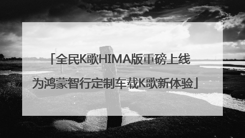 全民K歌HIMA版重磅上线 为鸿蒙智行定制车载K歌新体验