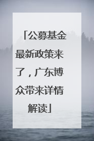 公募基金最新政策来了，广东博众带来详情解读