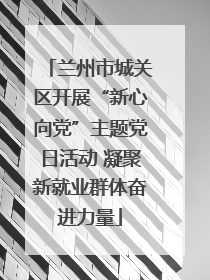 兰州市城关区开展“新心向党”主题党日活动 凝聚新就业群体奋进力量