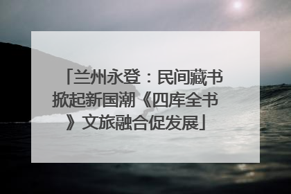 兰州永登：民间藏书掀起新国潮《四库全书》文旅融合促发展