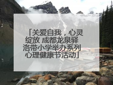 关爱自我，心灵绽放 成都龙泉驿洛带小学举办系列心理健康节活动