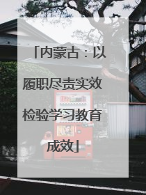 内蒙古：以履职尽责实效检验学习教育成效