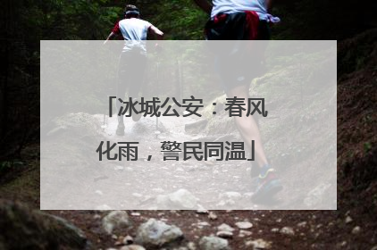 冰城公安：春风化雨，警民同温