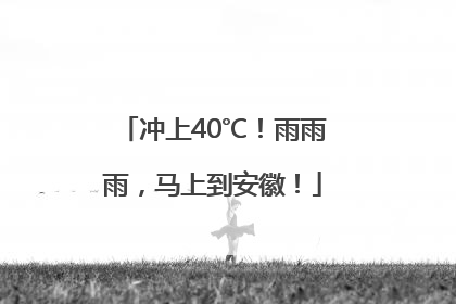 冲上40℃！雨雨雨，马上到安徽！