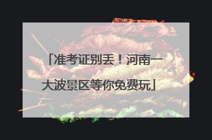 准考证别丢！河南一大波景区等你免费玩
