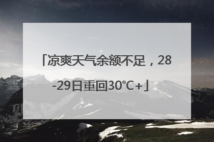 凉爽天气余额不足，28-29日重回30℃+