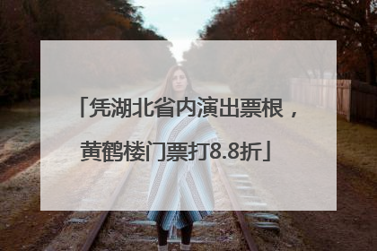 凭湖北省内演出票根，黄鹤楼门票打8.8折