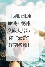 刷屏北京地铁！衢州文旅大片带你“云游”江南名城