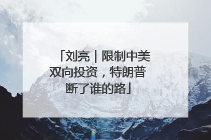 刘亮｜限制中美双向投资，特朗普断了谁的路
