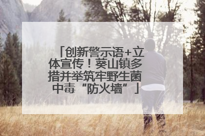 创新警示语+立体宣传！葵山镇多措并举筑牢野生菌中毒“防火墙”
