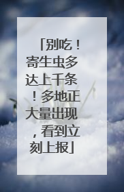 别吃！寄生虫多达上千条！多地正大量出现，看到立刻上报