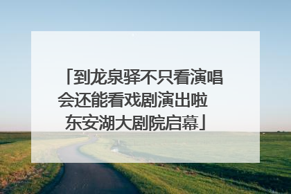 到龙泉驿不只看演唱会还能看戏剧演出啦 东安湖大剧院启幕