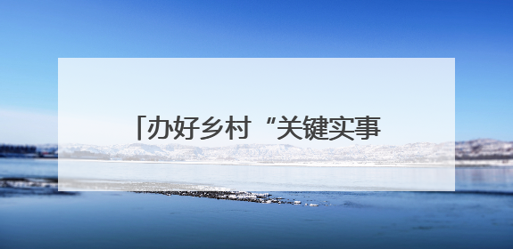 办好乡村“关键实事”，共计18.9公里乡村道完成改造提升
