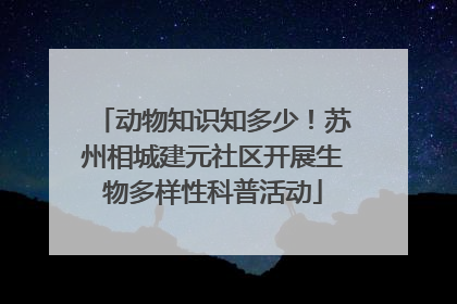 动物知识知多少！苏州相城建元社区开展生物多样性科普活动