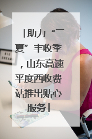 助力“三夏”丰收季，山东高速平度西收费站推出贴心服务