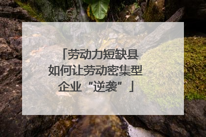 劳动力短缺县 如何让劳动密集型企业“逆袭”