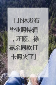 北体发布毕业照特辑，汪顺、徐嘉余同款打卡照火了